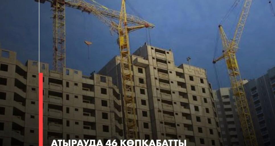Атырауда 46 көпқабатты тұрғын үй салынып жатыр
